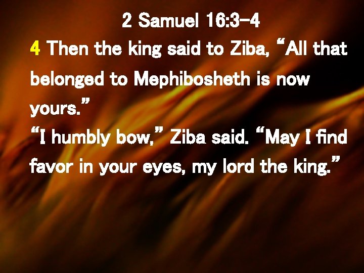 2 Samuel 16: 3 -4 4 Then the king said to Ziba, “All that