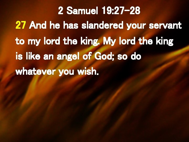 2 Samuel 19: 27 -28 27 And he has slandered your servant to my