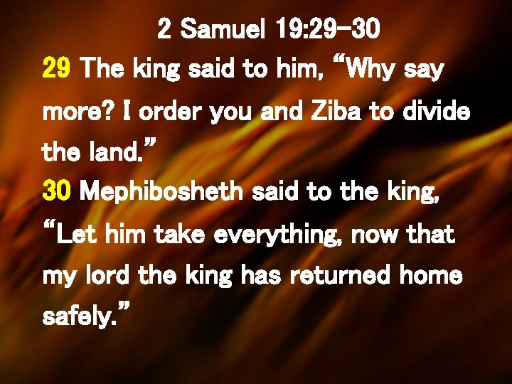 2 Samuel 19: 29 -30 29 The king said to him, “Why say more?