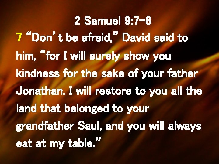 2 Samuel 9: 7 -8 7 “Don’t be afraid, ” David said to him,
