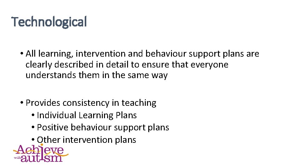 Technological • All learning, intervention and behaviour support plans are clearly described in detail