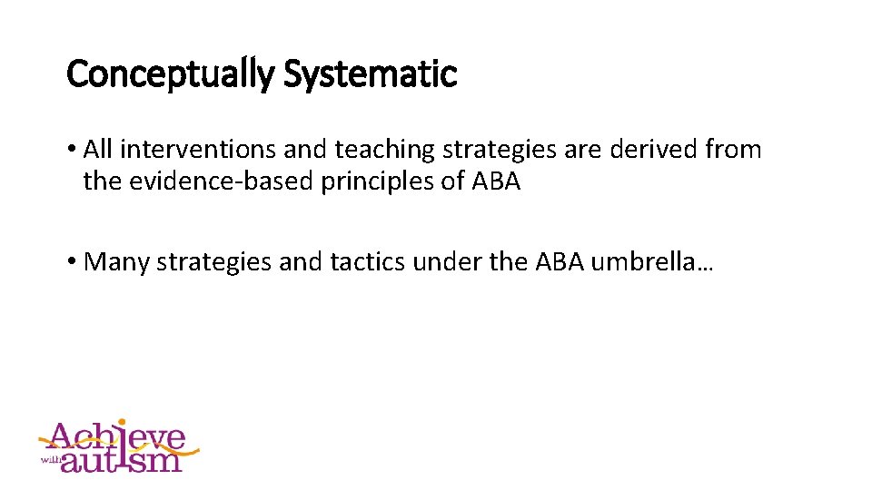 Conceptually Systematic • All interventions and teaching strategies are derived from the evidence-based principles