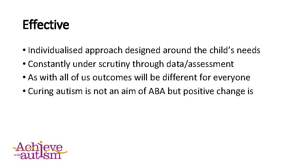 Effective • Individualised approach designed around the child’s needs • Constantly under scrutiny through