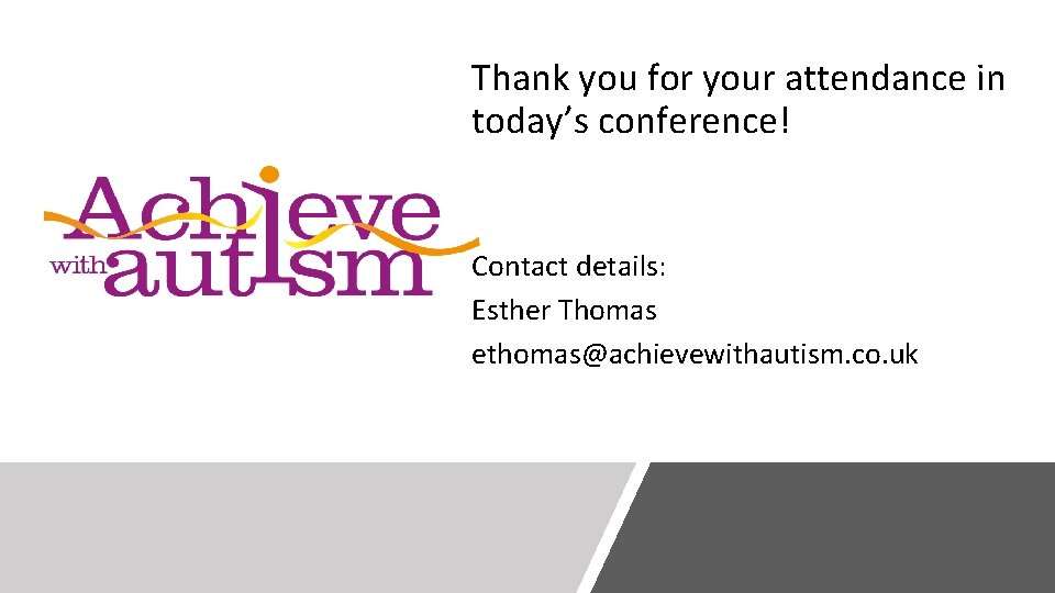 Thank you for your attendance in today’s conference! Contact details: Esther Thomas ethomas@achievewithautism. co.