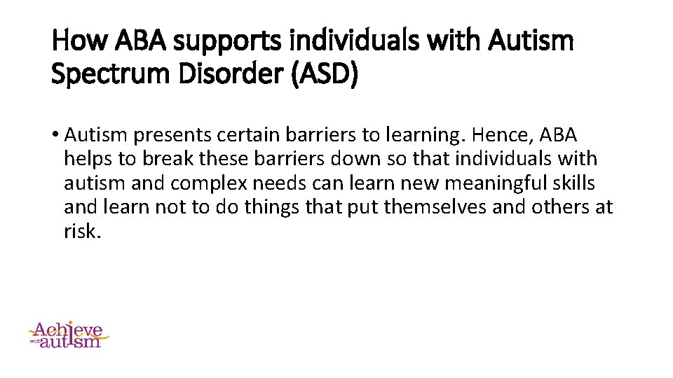 How ABA supports individuals with Autism Spectrum Disorder (ASD) • Autism presents certain barriers