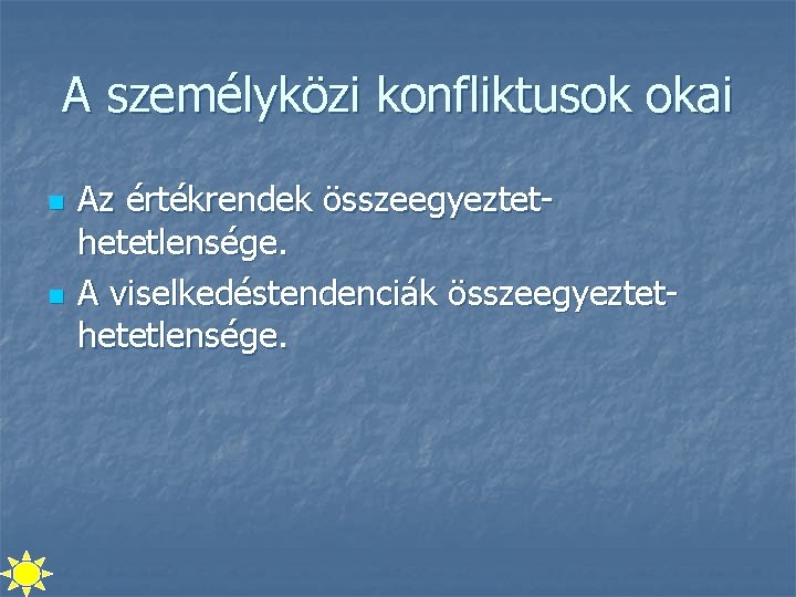 A személyközi konfliktusok okai n n Az értékrendek összeegyeztethetetlensége. A viselkedéstendenciák összeegyeztethetetlensége. 