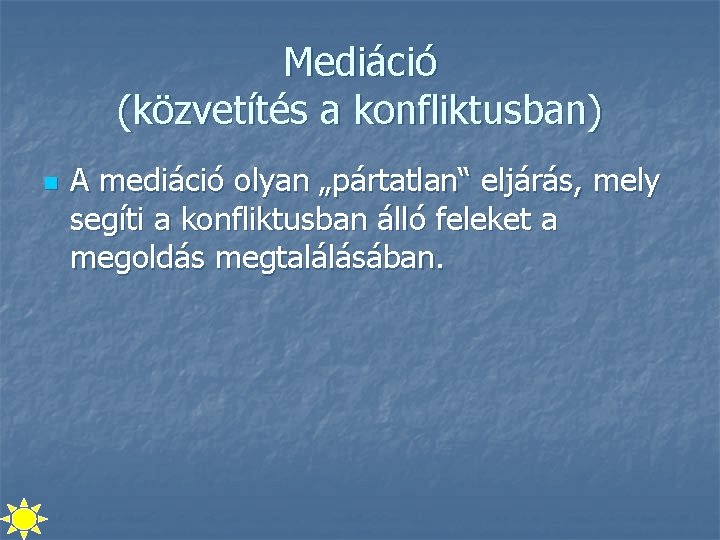 Mediáció (közvetítés a konfliktusban) n A mediáció olyan „pártatlan“ eljárás, mely segíti a konfliktusban