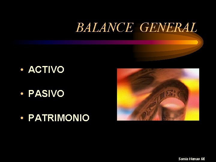 BALANCE GENERAL • ACTIVO • PASIVO • PATRIMONIO Sonia Henao M. 