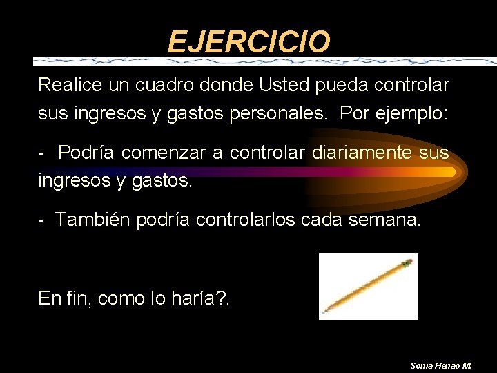 EJERCICIO Realice un cuadro donde Usted pueda controlar sus ingresos y gastos personales. Por