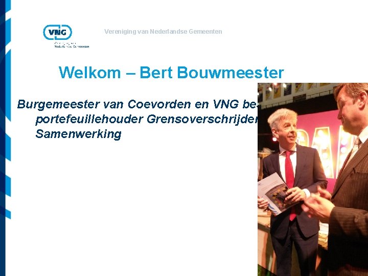 Vereniging van Nederlandse Gemeenten Welkom – Bert Bouwmeester Burgemeester van Coevorden en VNG bestuurlijk