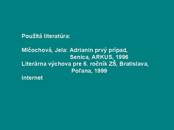 Použitá literatúra: Mlčochová, Jela: Adrianin prvý prípad, Senica, ARKUS, 1996 Literárna výchova pre 6.