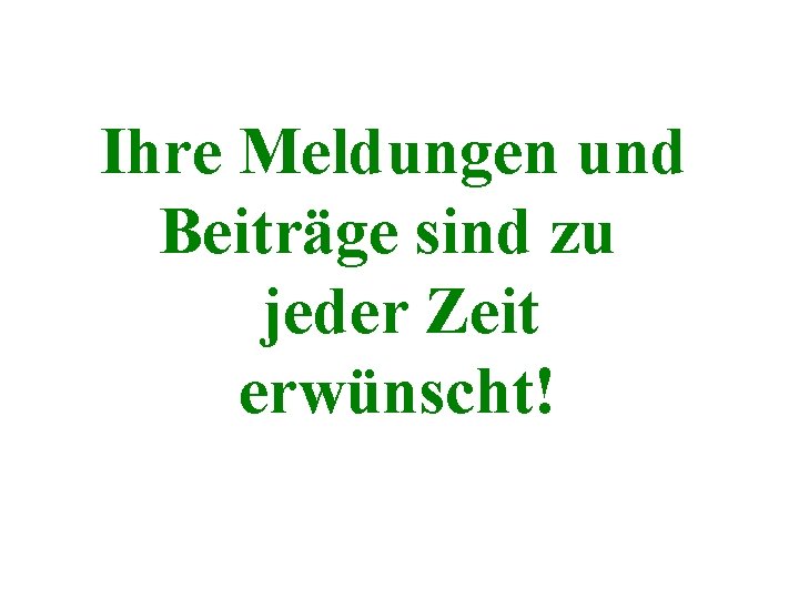 Ihre Meldungen und Beiträge sind zu jeder Zeit erwünscht! 