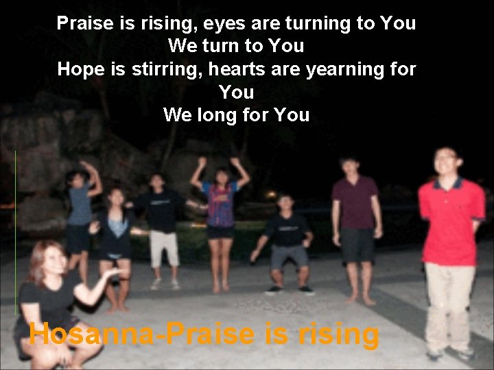 Praise is rising, eyes are turning to You We turn to You Hope is