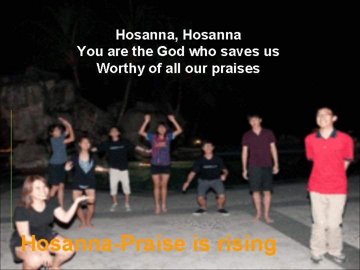 Hosanna, Hosanna You are the God who saves us Worthy of all our praises