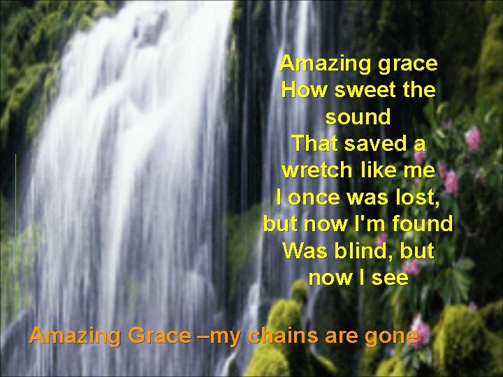 Amazing grace How sweet the sound That saved a wretch like me I once