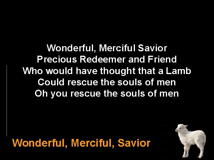 Wonderful, Merciful Savior Precious Redeemer and Friend Who would have thought that a Lamb