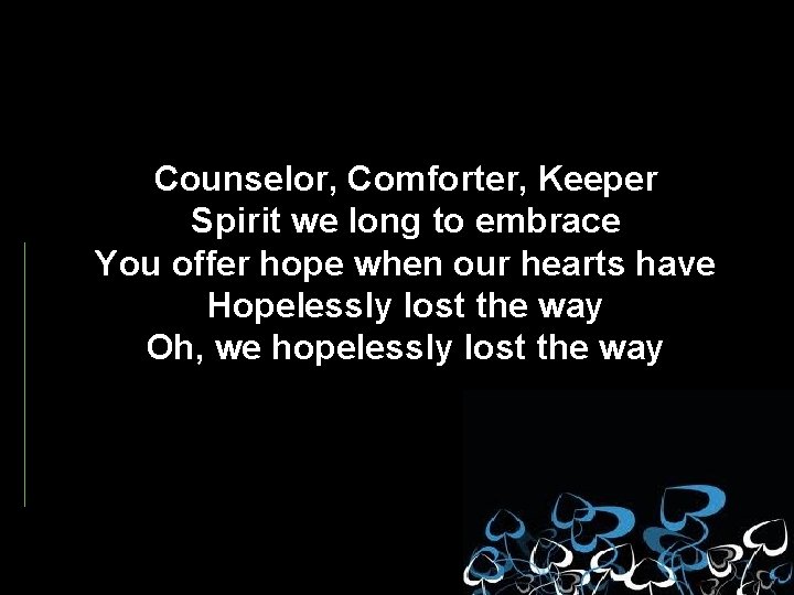 Counselor, Comforter, Keeper Spirit we long to embrace You offer hope when our hearts