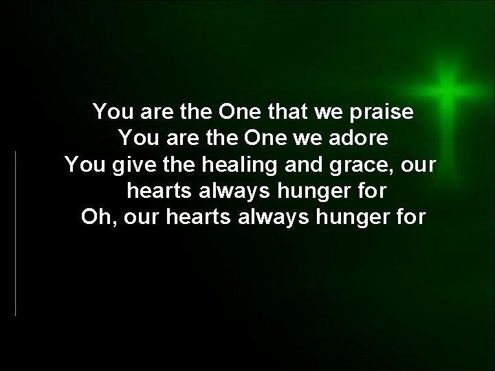You are the One that we praise You are the One we adore You