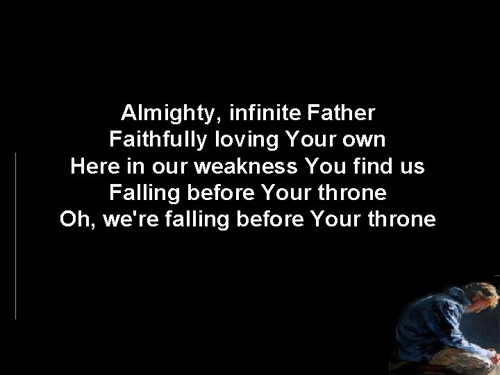 Almighty, infinite Father Faithfully loving Your own Here in our weakness You find us