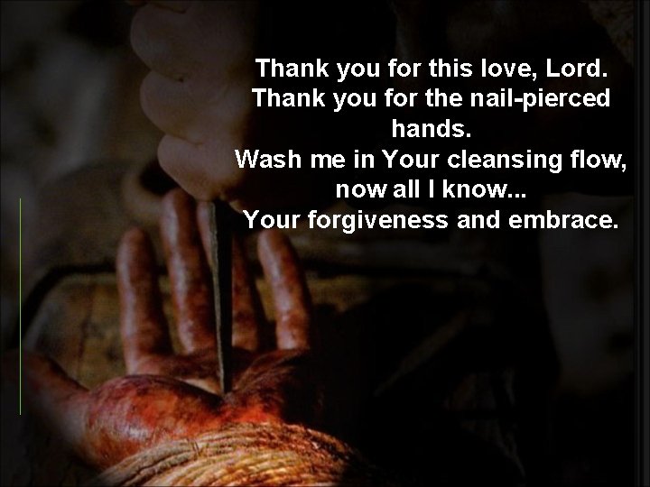 Thank you for this love, Lord. Thank you for the nail-pierced hands. Wash me