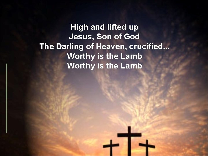High and lifted up Jesus, Son of God The Darling of Heaven, crucified. .