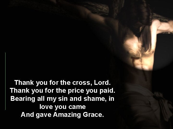 Thank you for the cross, Lord. Thank you for the price you paid. Bearing