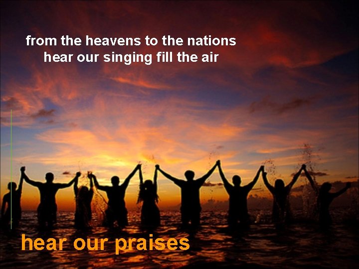 from the heavens to the nations hear our singing fill the air hear our