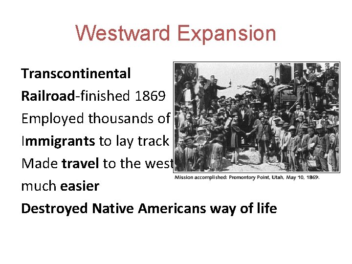 Westward Expansion Transcontinental Railroad-finished 1869 Employed thousands of Immigrants to lay track Made travel