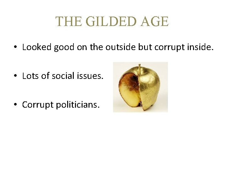 THE GILDED AGE • Looked good on the outside but corrupt inside. • Lots