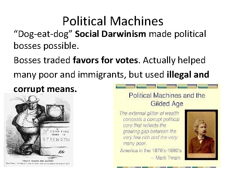 Political Machines “Dog-eat-dog” Social Darwinism made political bosses possible. Bosses traded favors for votes.