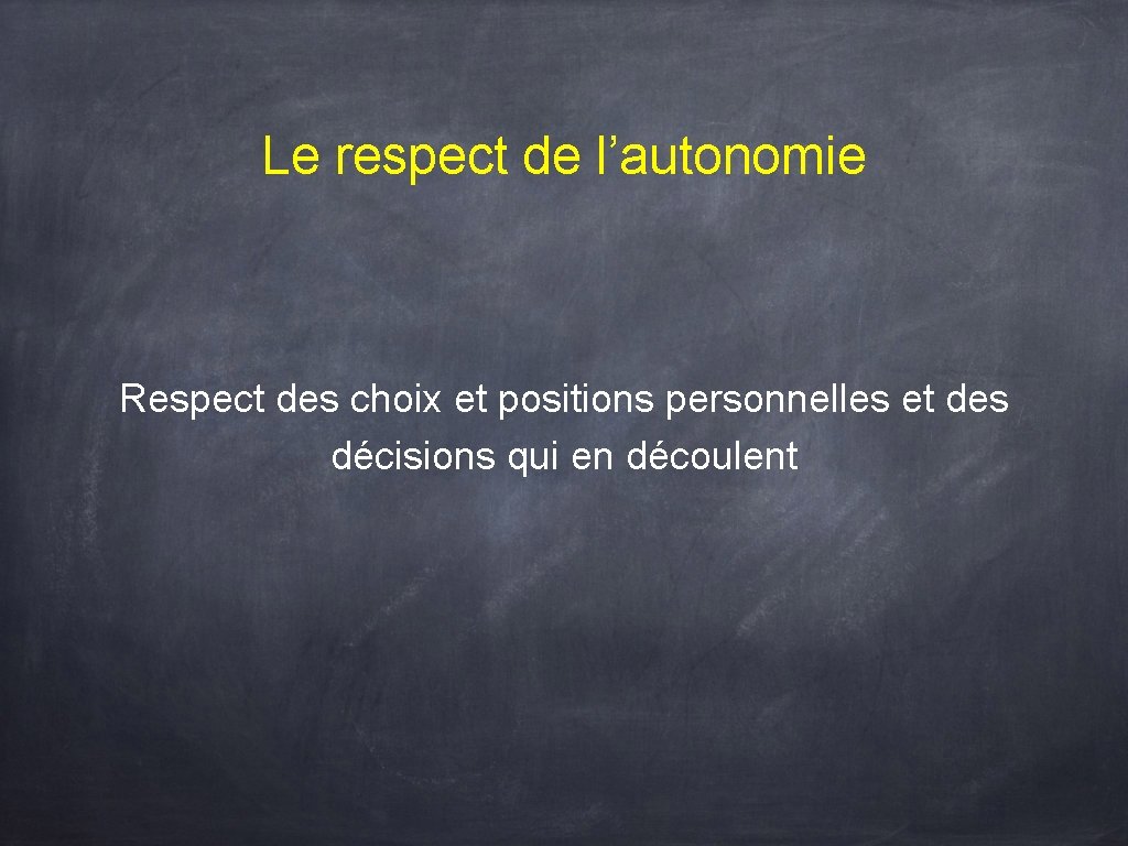 Le respect de l’autonomie Respect des choix et positions personnelles et des décisions qui