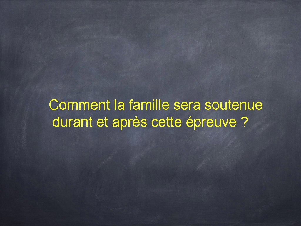 Comment la famille sera soutenue durant et après cette épreuve ? 