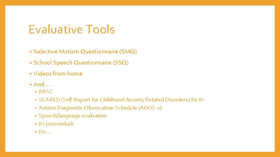 Evaluative Tools • Selective Mutism Questionnaire (SMQ) • School Speech Questionnaire (SSQ) • Videos