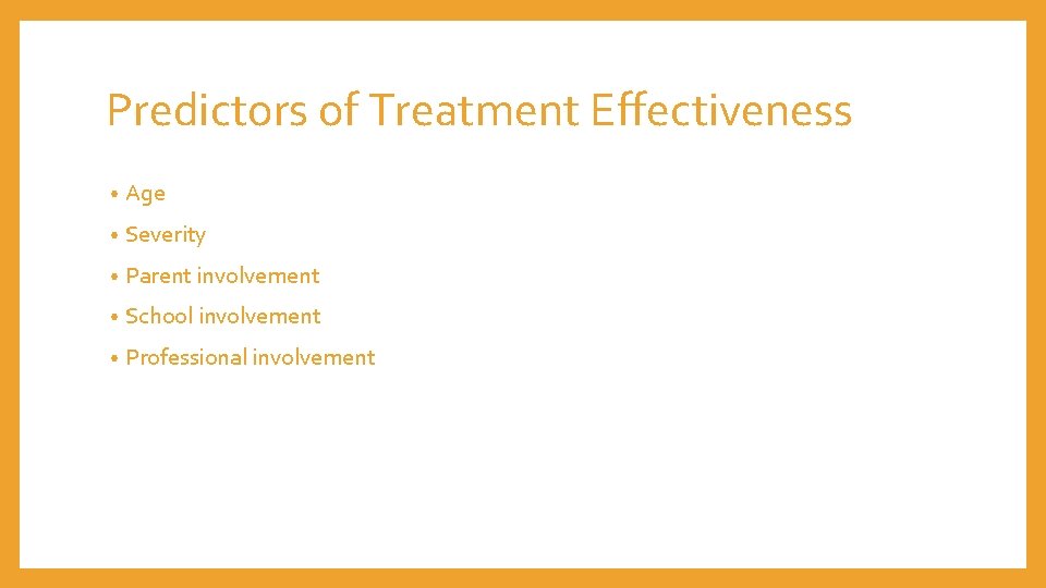 Predictors of Treatment Effectiveness • Age • Severity • Parent involvement • School involvement