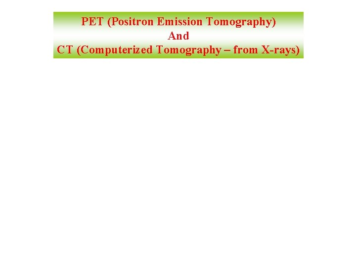 PET (Positron Emission Tomography) And CT (Computerized Tomography – from X-rays) 