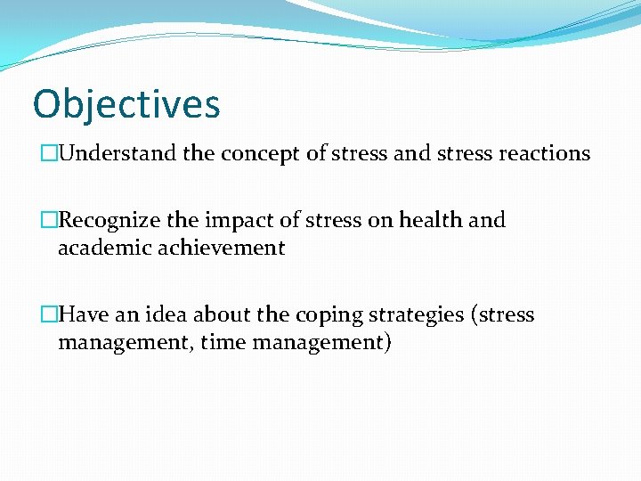 Objectives �Understand the concept of stress and stress reactions �Recognize the impact of stress