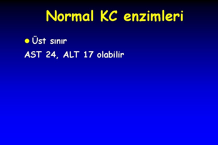 Normal KC enzimleri l Üst sınır AST 24, ALT 17 olabilir 