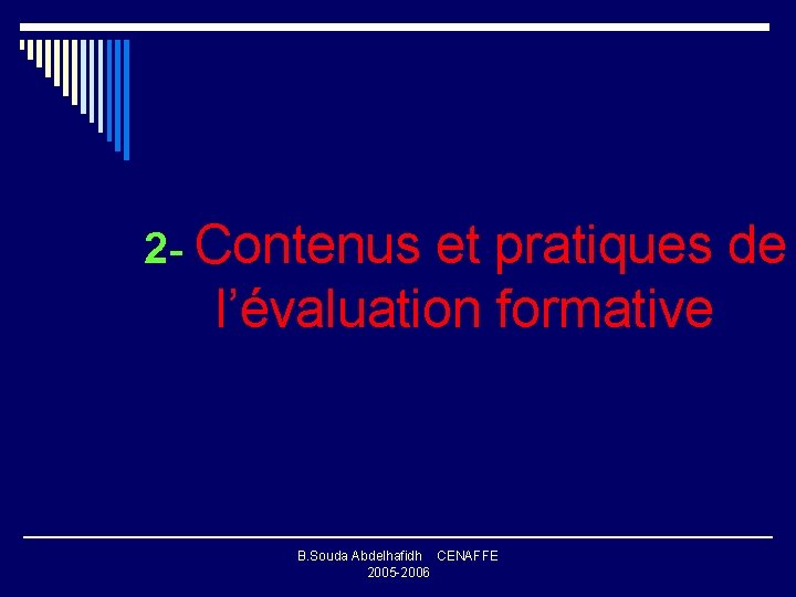 2 - Contenus et pratiques de l’évaluation formative B. Souda Abdelhafidh CENAFFE 2005 -2006