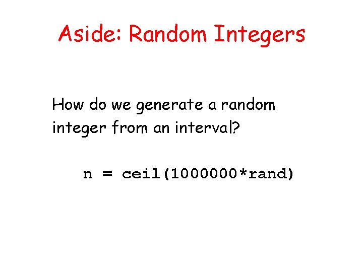 Aside: Random Integers How do we generate a random integer from an interval? n