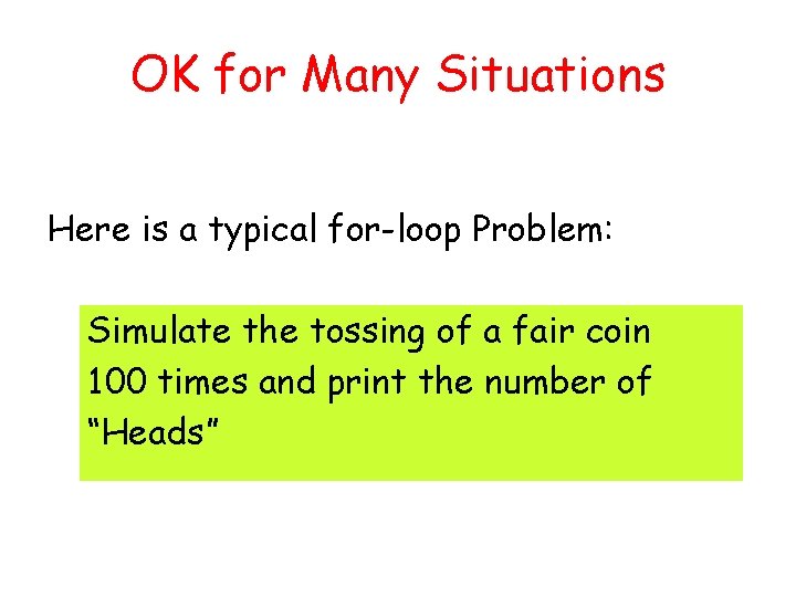 OK for Many Situations Here is a typical for-loop Problem: Simulate the tossing of