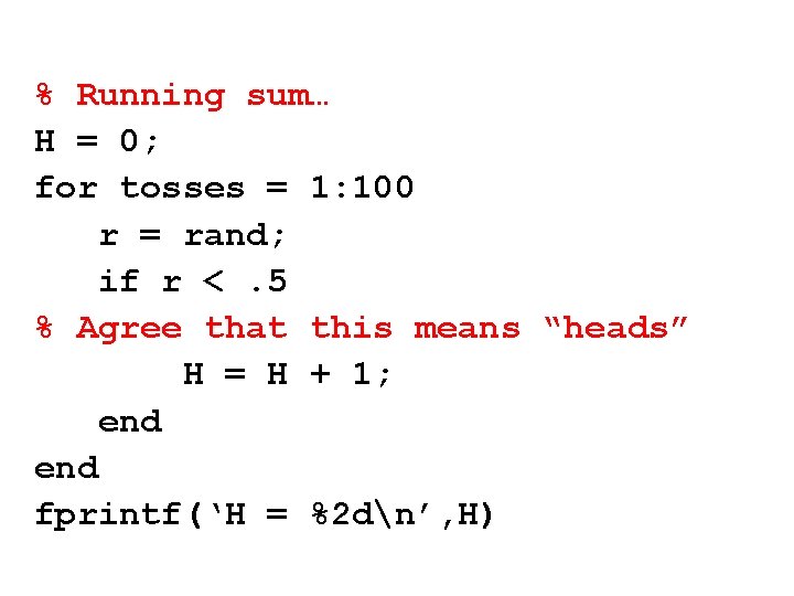 % Running sum… H = 0; for tosses = 1: 100 r = rand;