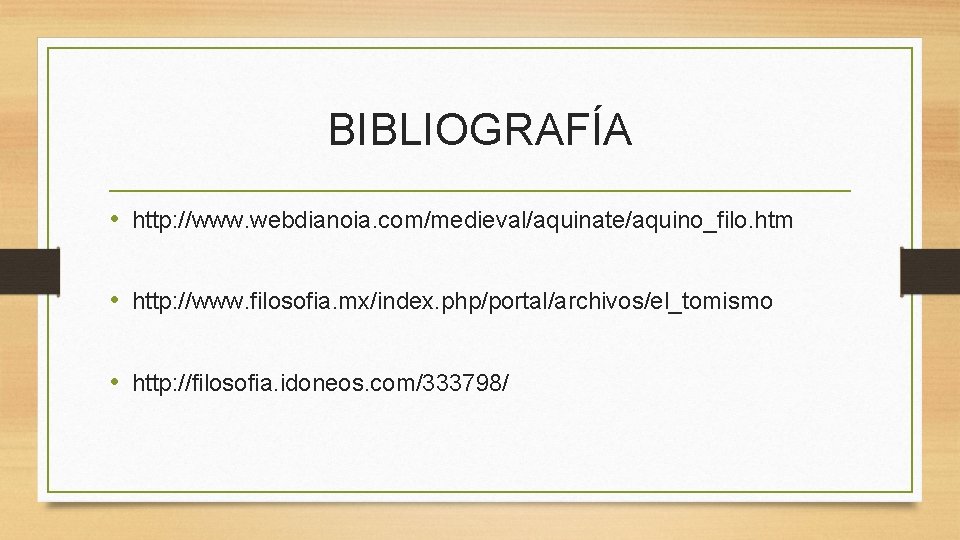 BIBLIOGRAFÍA • http: //www. webdianoia. com/medieval/aquinate/aquino_filo. htm • http: //www. filosofia. mx/index. php/portal/archivos/el_tomismo •