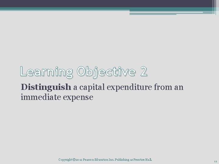 Learning Objective 2 Distinguish a capital expenditure from an immediate expense Copyright © 2012