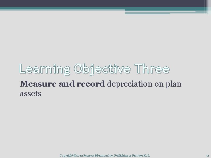 Learning Objective Three Measure and record depreciation on plan assets Copyright © 2012 Pearson
