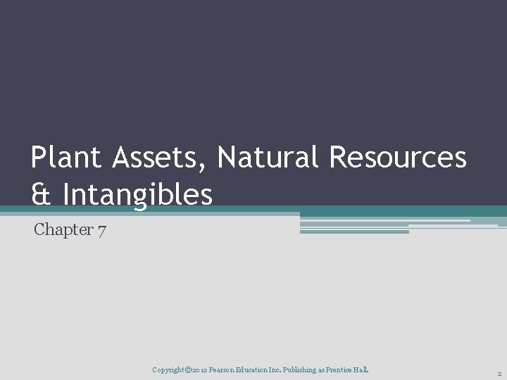 Plant Assets, Natural Resources & Intangibles Chapter 7 Copyright © 2012 Pearson Education Inc.