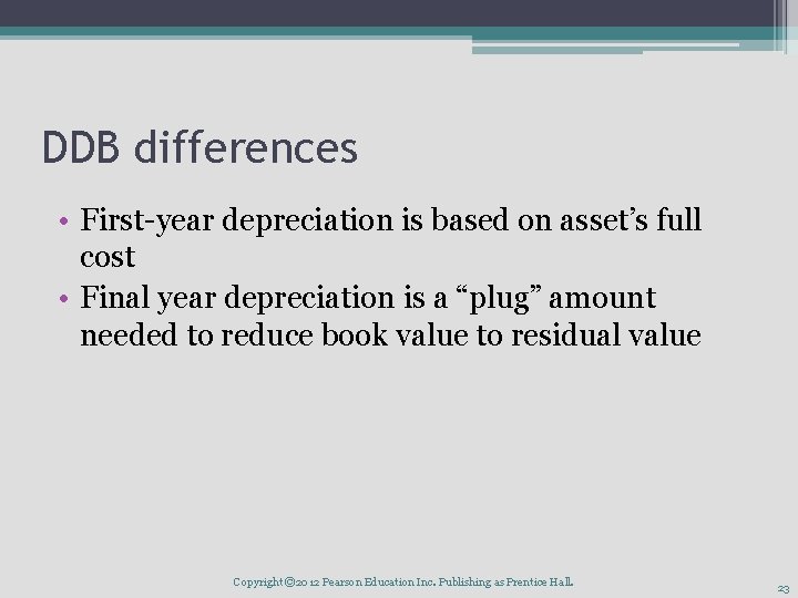 DDB differences • First-year depreciation is based on asset’s full cost • Final year