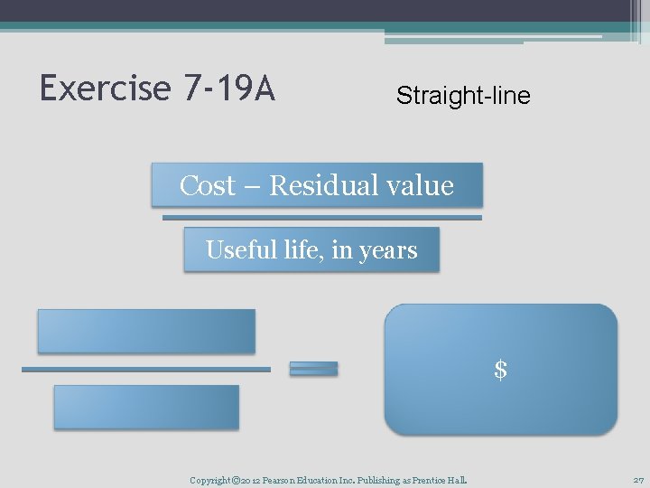 Exercise 7 -19 A Straight-line Cost – Residual value Useful life, in years $