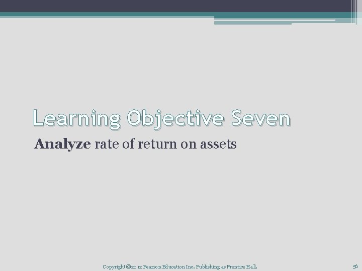 Learning Objective Seven Analyze rate of return on assets Copyright © 2012 Pearson Education