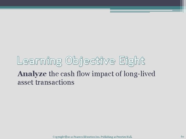 Learning Objective Eight Analyze the cash flow impact of long-lived asset transactions Copyright ©