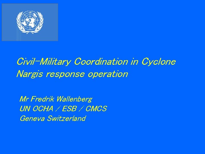 Civil-Military Coordination in Cyclone Nargis response operation Mr Fredrik Wallenberg UN OCHA / ESB